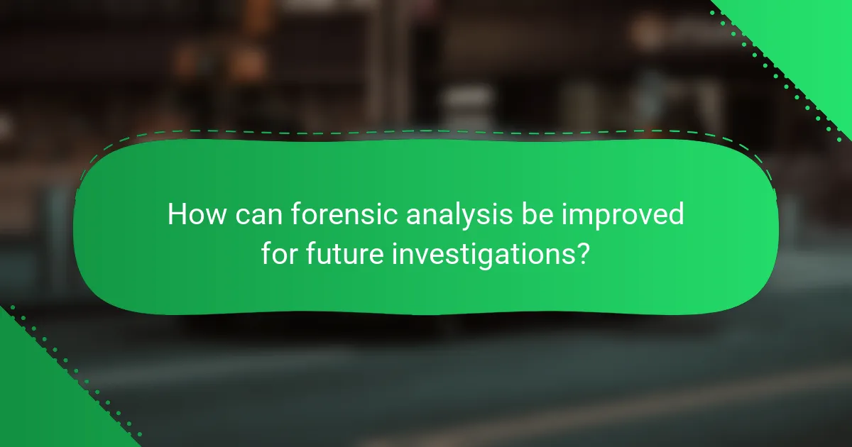 How can forensic analysis be improved for future investigations?