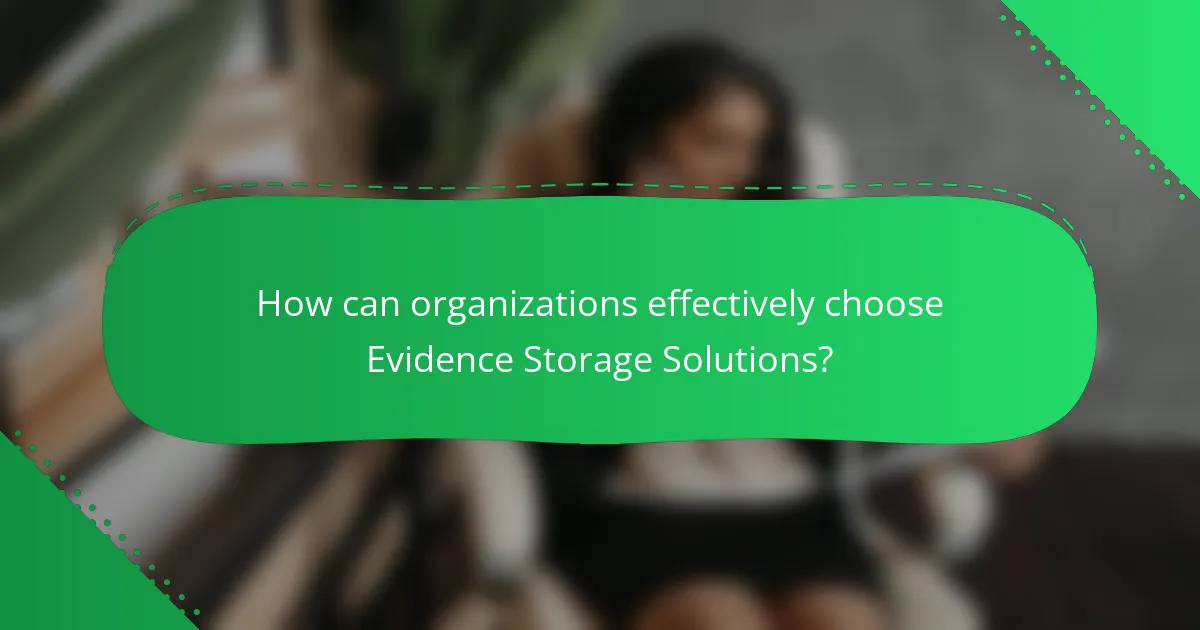 How can organizations effectively choose Evidence Storage Solutions?