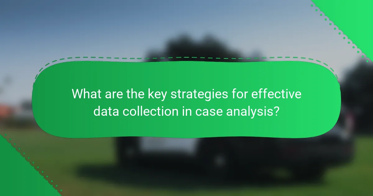 What are the key strategies for effective data collection in case analysis?