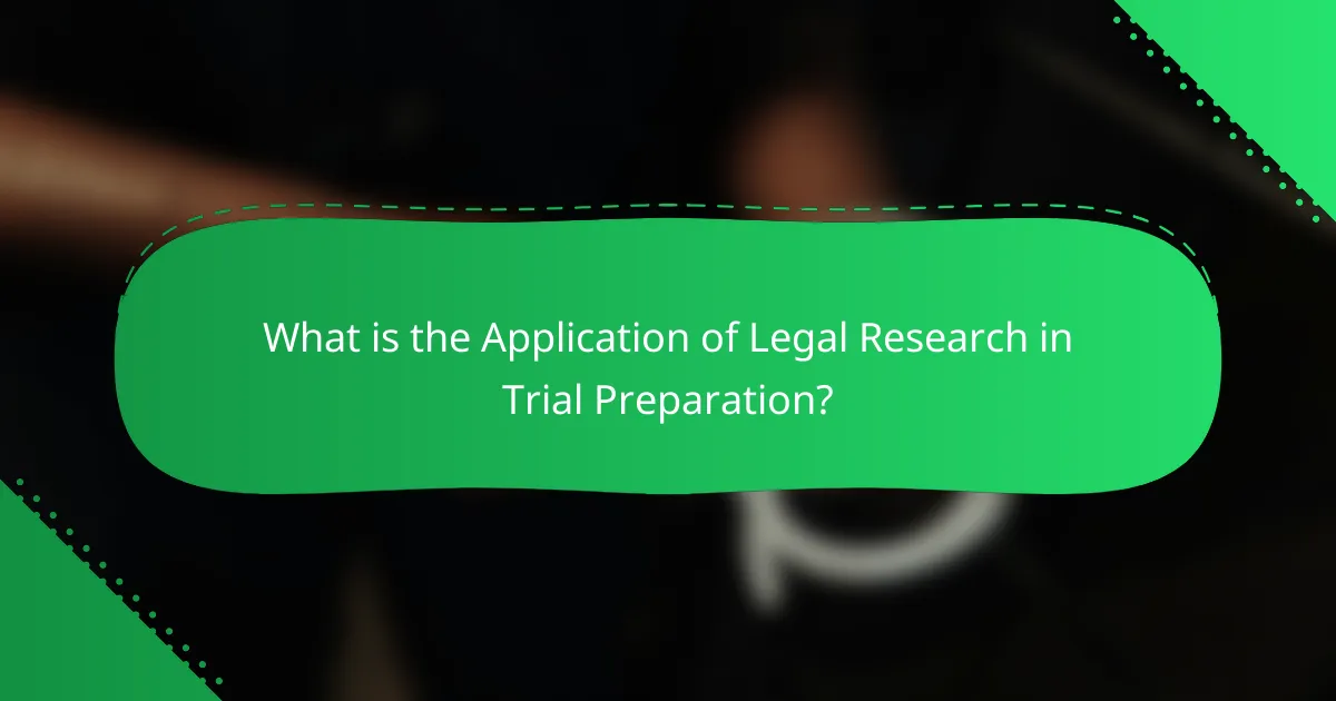 What is the Application of Legal Research in Trial Preparation?