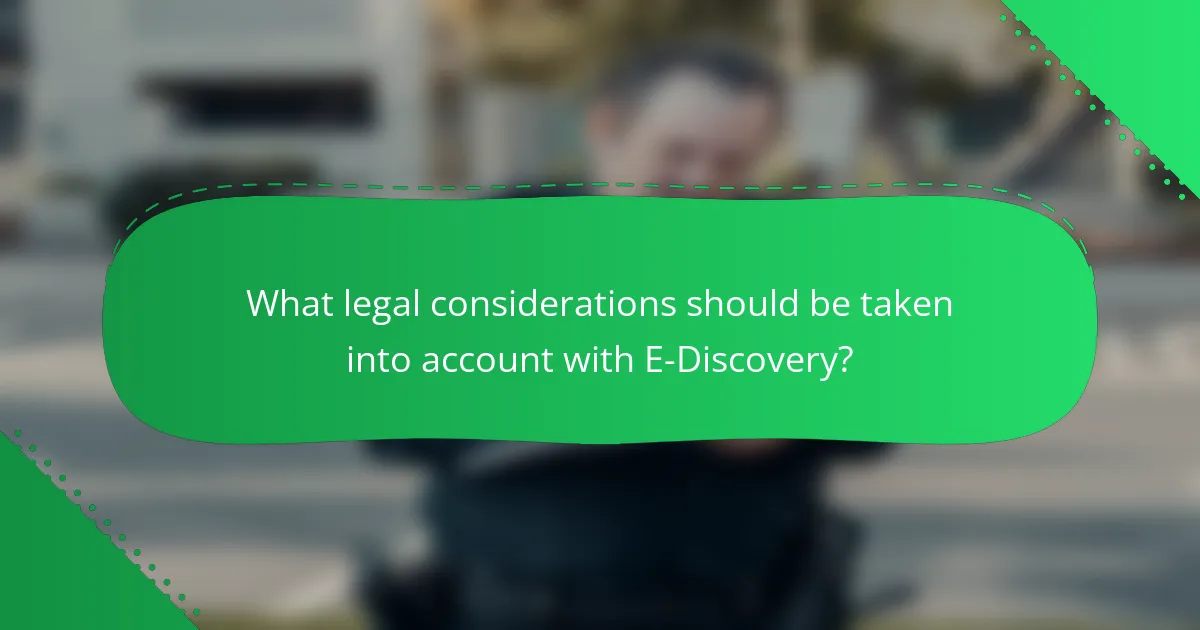 What legal considerations should be taken into account with E-Discovery?