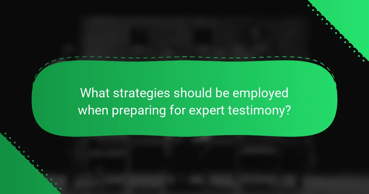 What strategies should be employed when preparing for expert testimony?